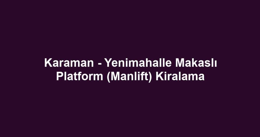 Karaman - Yenimahalle Makaslı Platform (Manlift) Kiralama