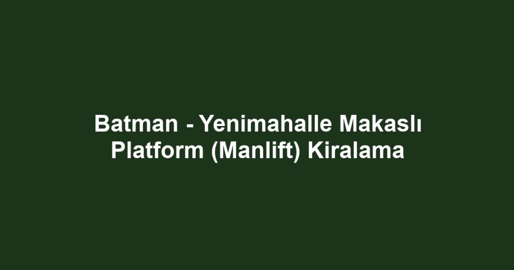 Batman - Yenimahalle Makaslı Platform (Manlift) Kiralama