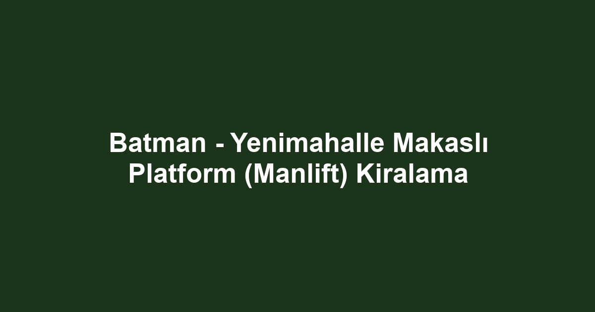 Batman - Yenimahalle Makaslı Platform (Manlift) Kiralama