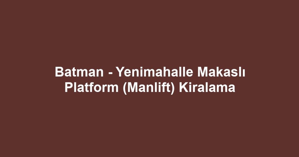 Batman - Yenimahalle Makaslı Platform (Manlift) Kiralama