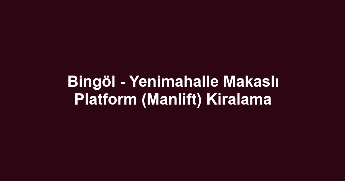 Bingöl - Yenimahalle Makaslı Platform (Manlift) Kiralama