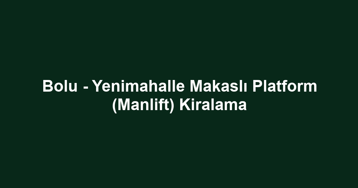 Bolu - Yenimahalle Makaslı Platform (Manlift) Kiralama