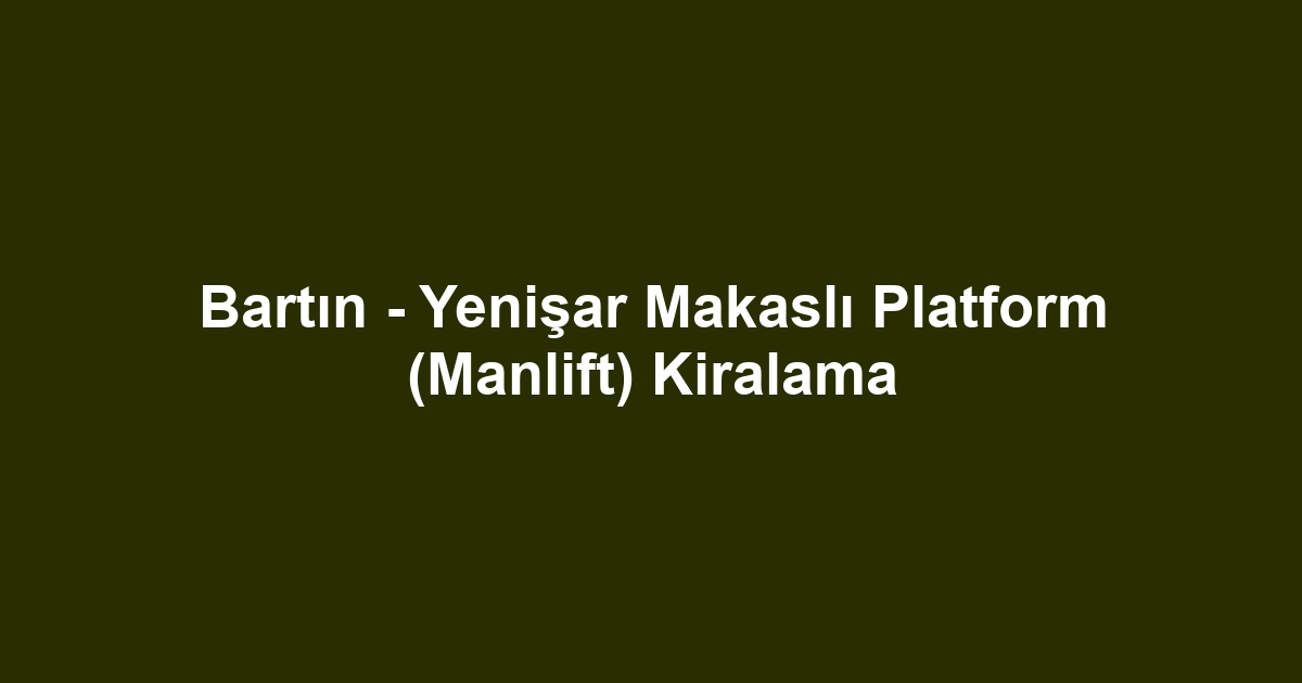 Bartın - Yenişar Makaslı Platform (Manlift) Kiralama