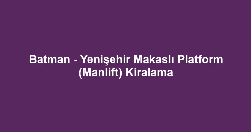 Batman - Yenişehir Makaslı Platform (Manlift) Kiralama