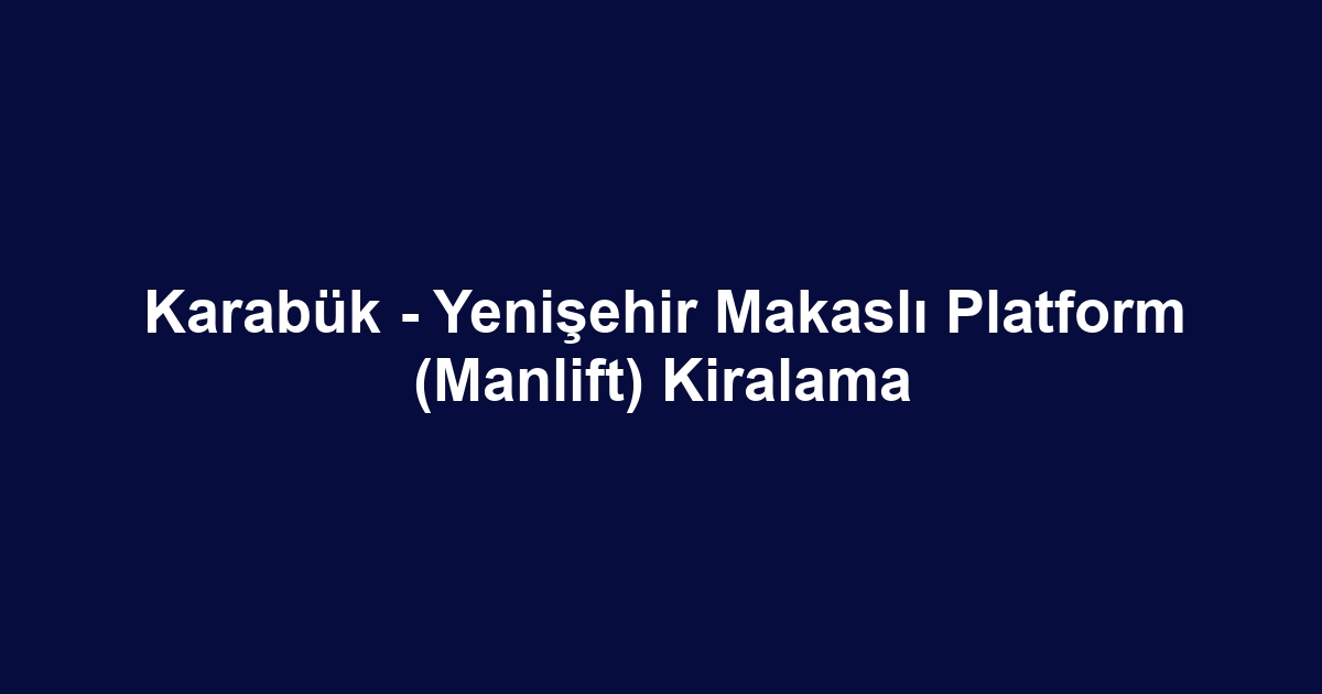 Karabük - Yenişehir Makaslı Platform (Manlift) Kiralama