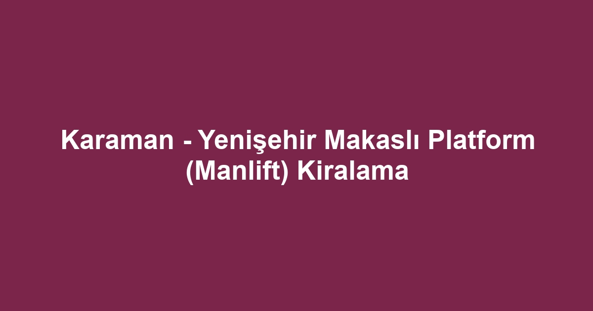 Karaman - Yenişehir Makaslı Platform (Manlift) Kiralama