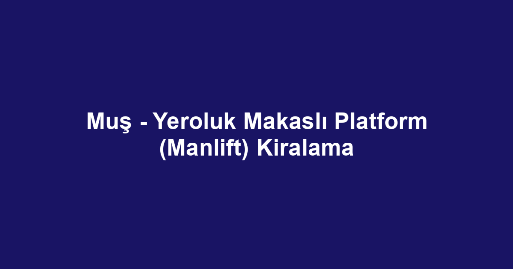 Muş - Yeroluk Makaslı Platform (Manlift) Kiralama
