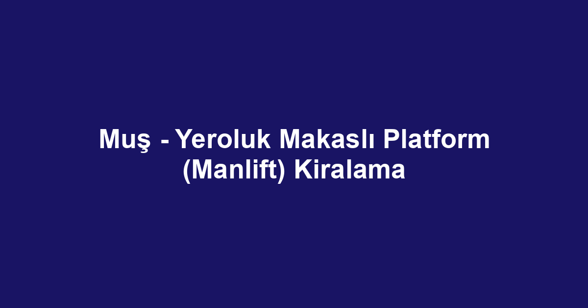 Muş - Yeroluk Makaslı Platform (Manlift) Kiralama