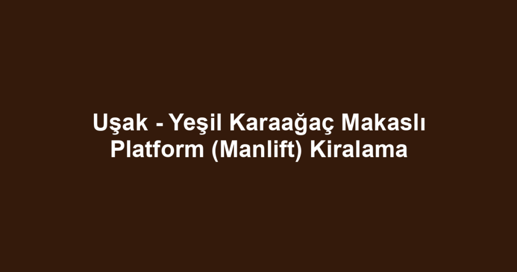 Uşak - Yeşil Karaağaç Makaslı Platform (Manlift) Kiralama