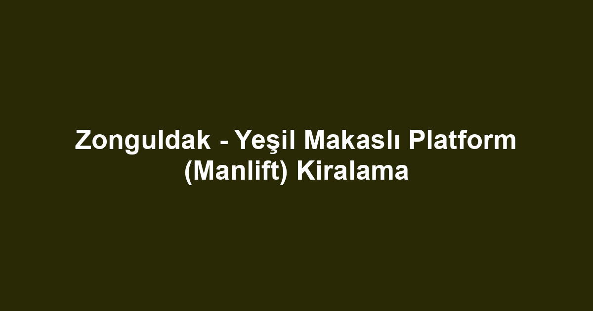 Zonguldak - Yeşil Makaslı Platform (Manlift) Kiralama