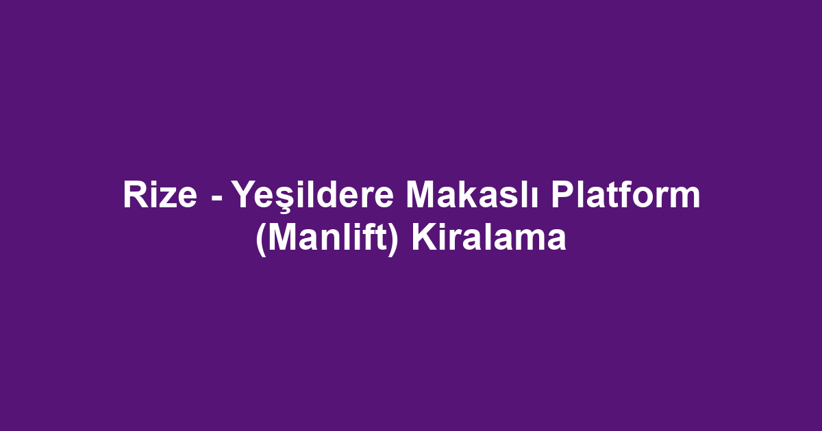 Rize - Yeşildere Makaslı Platform (Manlift) Kiralama