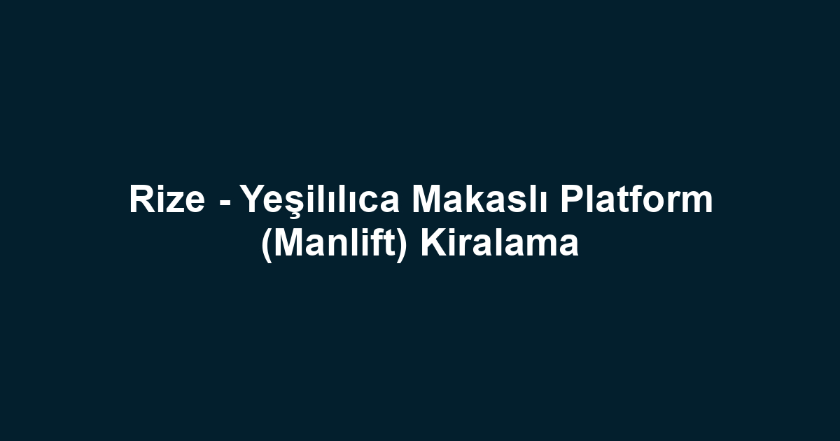 Rize - Yeşilılıca Makaslı Platform (Manlift) Kiralama