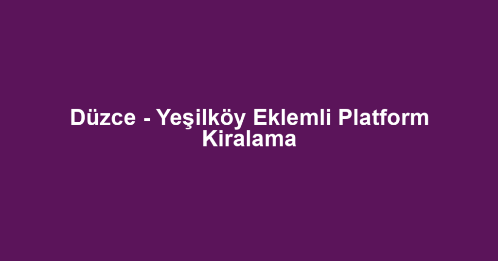Düzce - Yeşilköy Eklemli Platform Kiralama