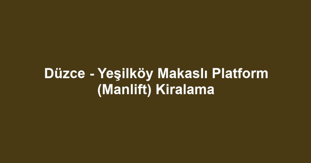 Düzce - Yeşilköy Makaslı Platform (Manlift) Kiralama