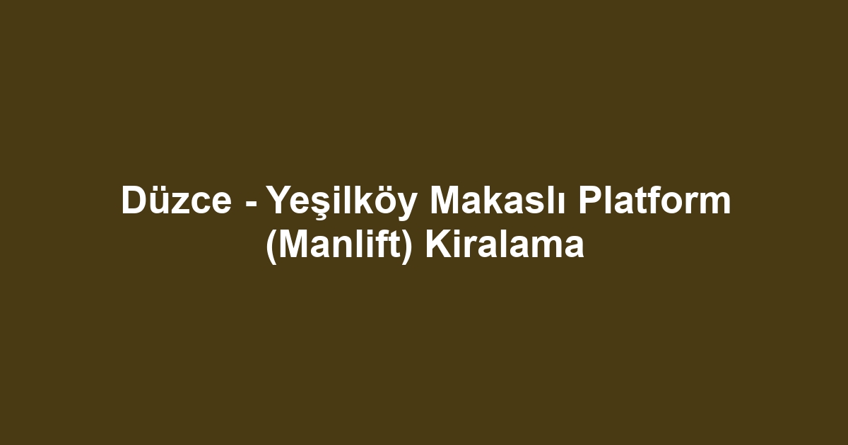Düzce - Yeşilköy Makaslı Platform (Manlift) Kiralama