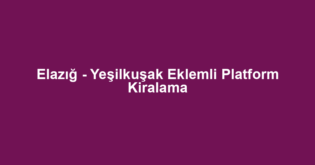 Elazığ - Yeşilkuşak Eklemli Platform Kiralama