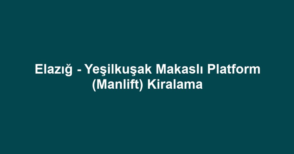 Elazığ - Yeşilkuşak Makaslı Platform (Manlift) Kiralama