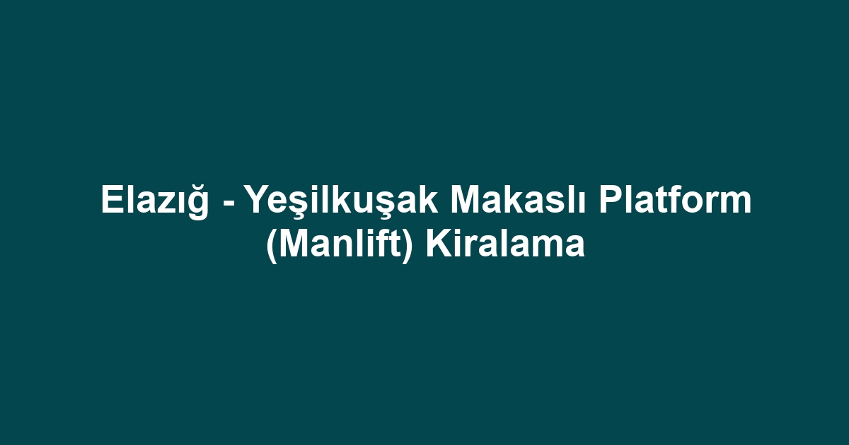 Elazığ - Yeşilkuşak Makaslı Platform (Manlift) Kiralama