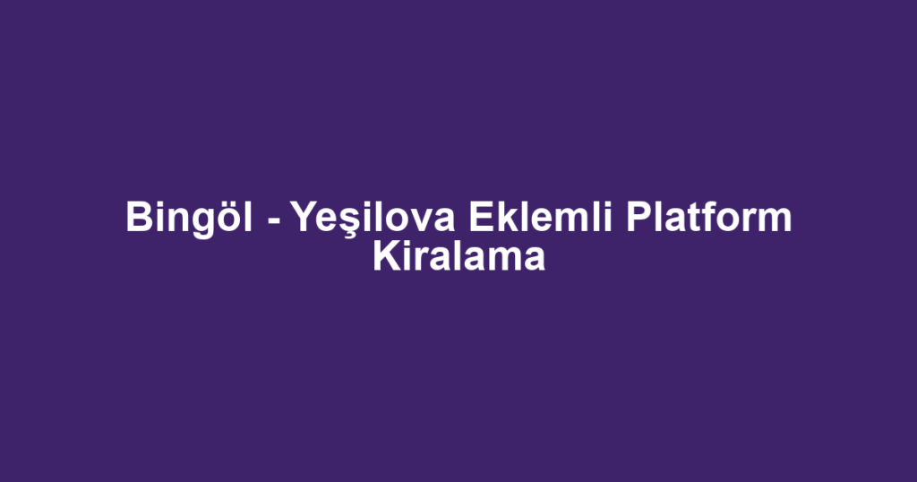 Bingöl - Yeşilova Eklemli Platform Kiralama