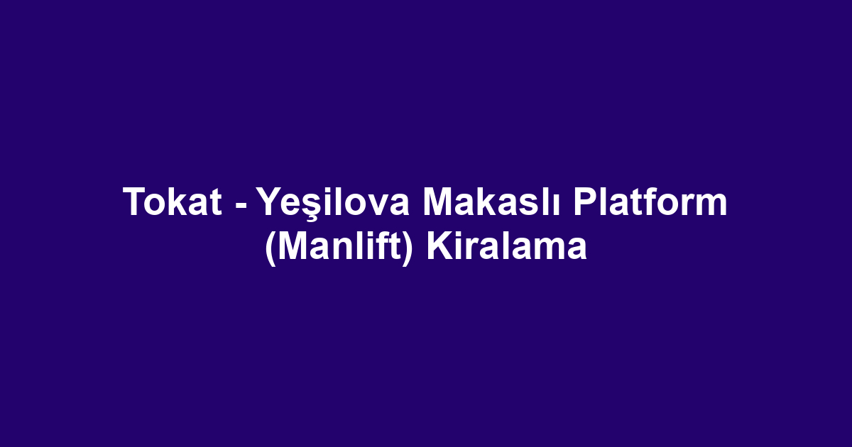 Tokat - Yeşilova Makaslı Platform (Manlift) Kiralama