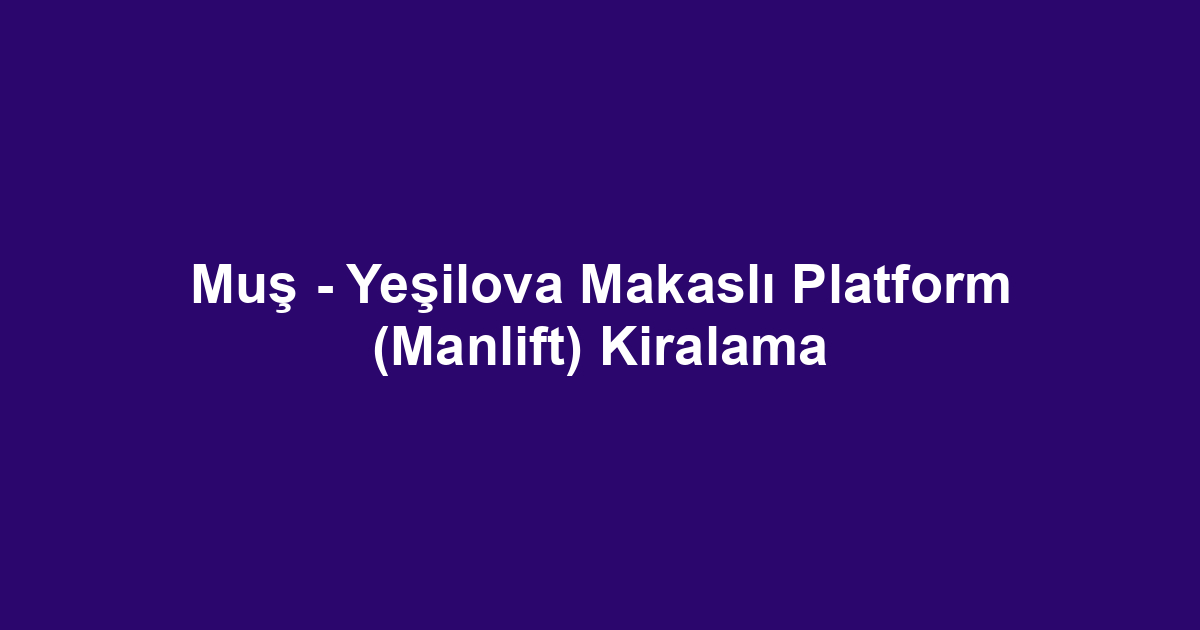 Muş - Yeşilova Makaslı Platform (Manlift) Kiralama