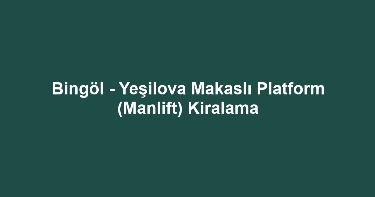 Bingöl - Yeşilova Makaslı Platform (Manlift) Kiralama
