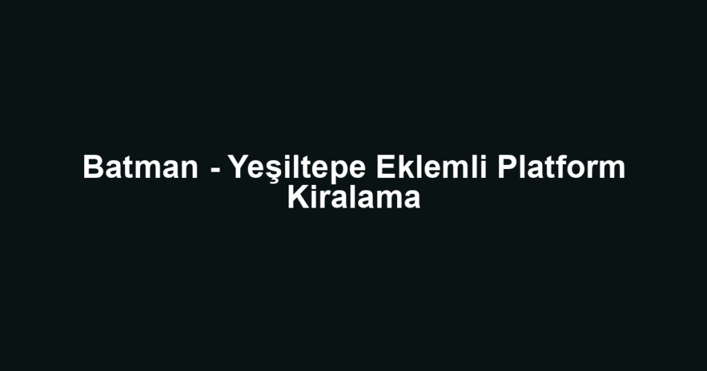 Batman - Yeşiltepe Eklemli Platform Kiralama