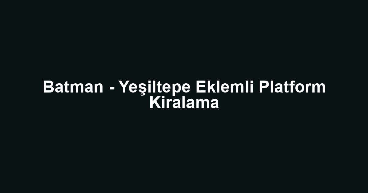 Batman - Yeşiltepe Eklemli Platform Kiralama