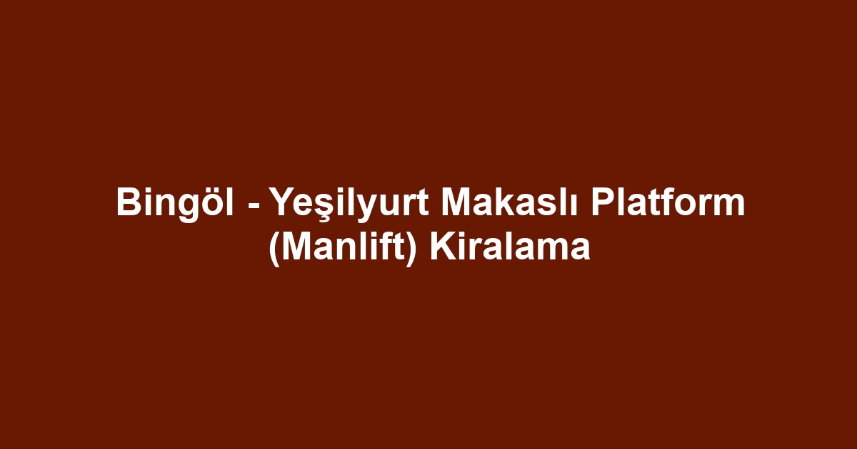 Bingöl - Yeşilyurt Makaslı Platform (Manlift) Kiralama