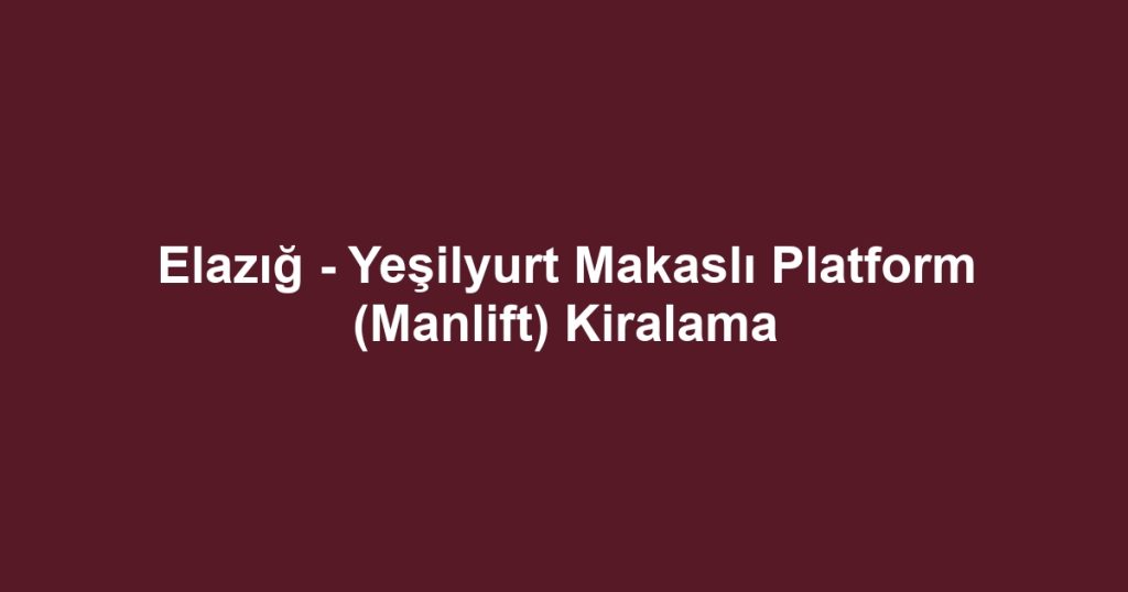 Elazığ - Yeşilyurt Makaslı Platform (Manlift) Kiralama