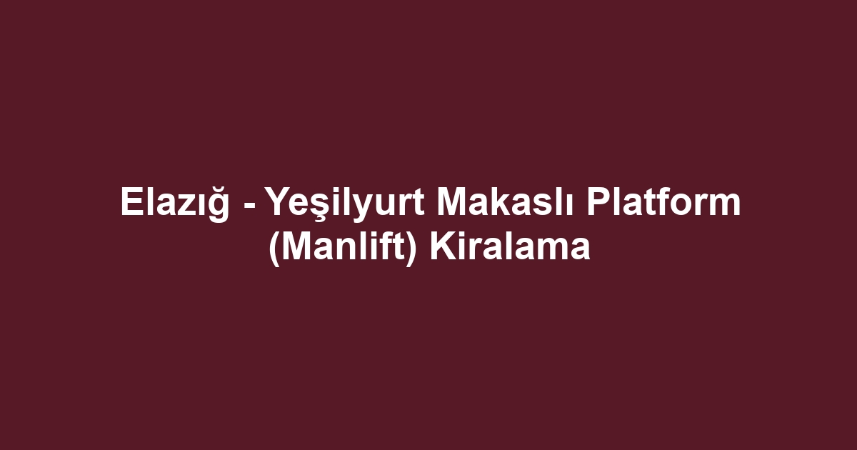 Elazığ - Yeşilyurt Makaslı Platform (Manlift) Kiralama