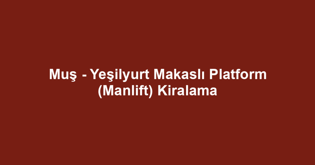 Muş - Yeşilyurt Makaslı Platform (Manlift) Kiralama