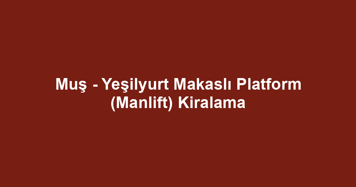 Muş - Yeşilyurt Makaslı Platform (Manlift) Kiralama