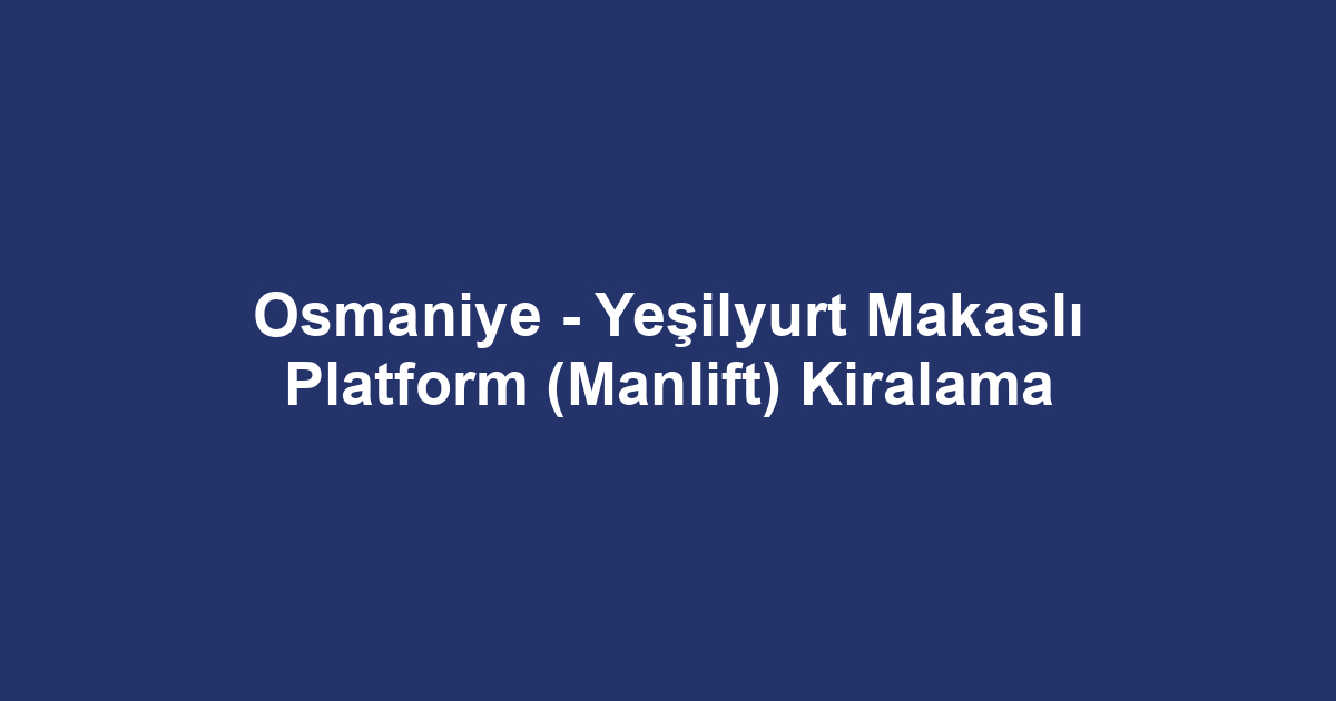 Osmaniye - Yeşilyurt Makaslı Platform (Manlift) Kiralama