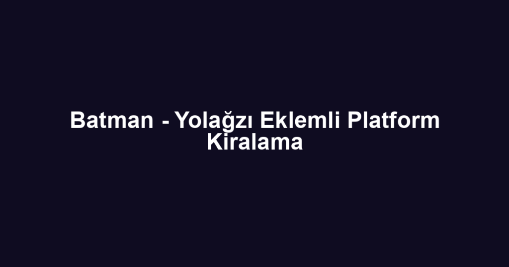 Batman - Yolağzı Eklemli Platform Kiralama