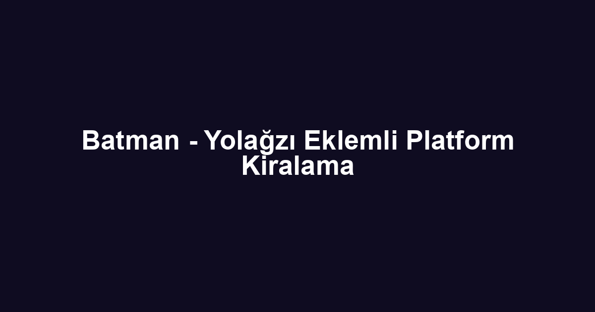 Batman - Yolağzı Eklemli Platform Kiralama