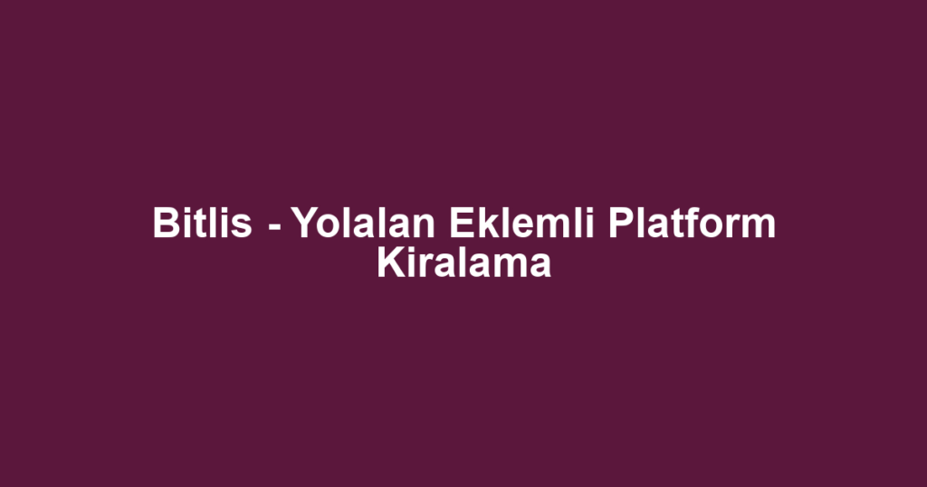 Bitlis - Yolalan Eklemli Platform Kiralama