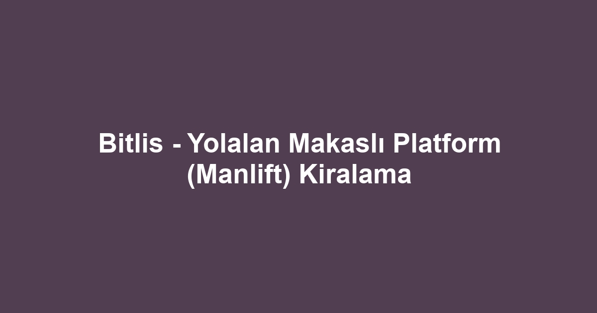 Bitlis - Yolalan Makaslı Platform (Manlift) Kiralama