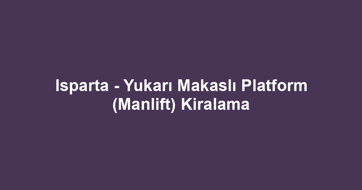 Isparta - Yukarı Makaslı Platform (Manlift) Kiralama
