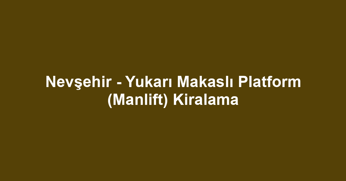 Nevşehir - Yukarı Makaslı Platform (Manlift) Kiralama