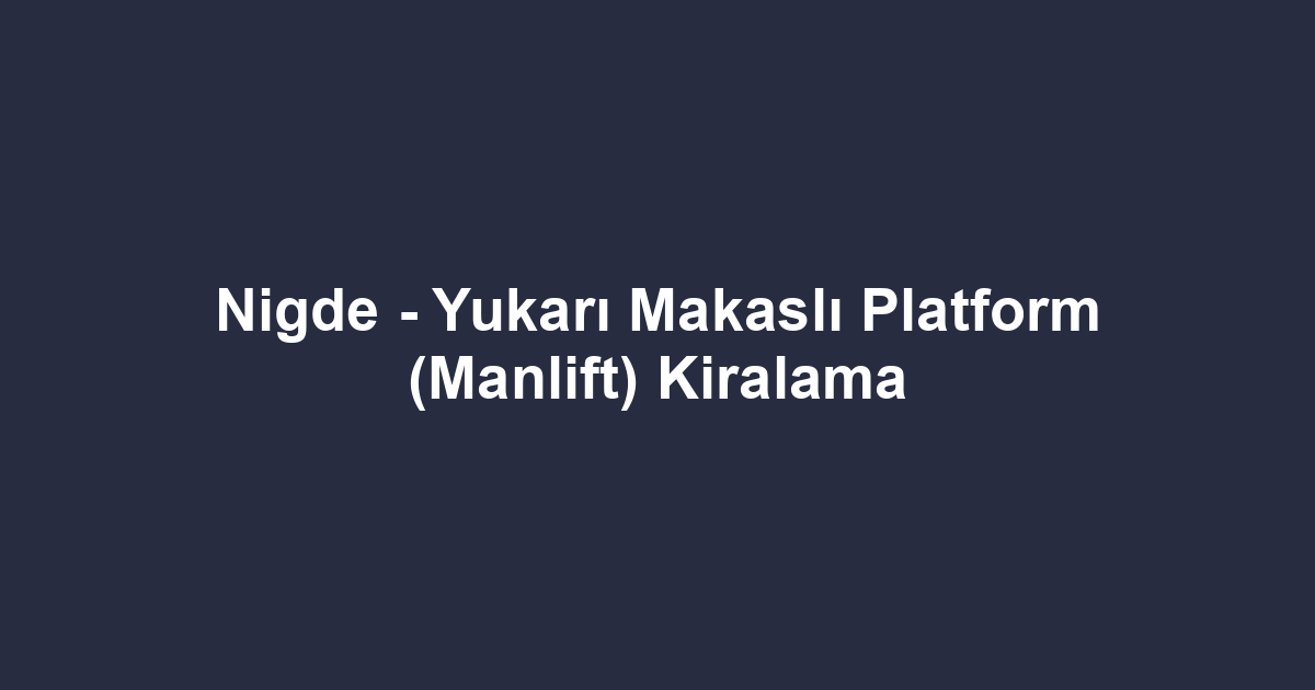 Nigde - Yukarı Makaslı Platform (Manlift) Kiralama