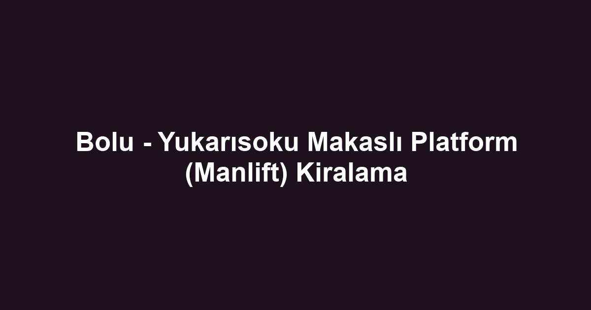 Bolu - Yukarısoku Makaslı Platform (Manlift) Kiralama