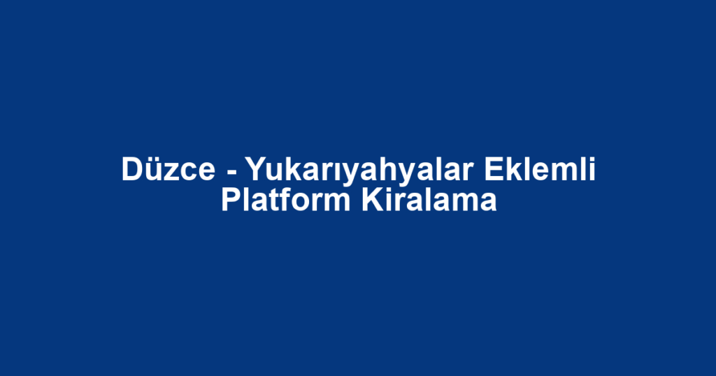 Düzce - Yukarıyahyalar Eklemli Platform Kiralama