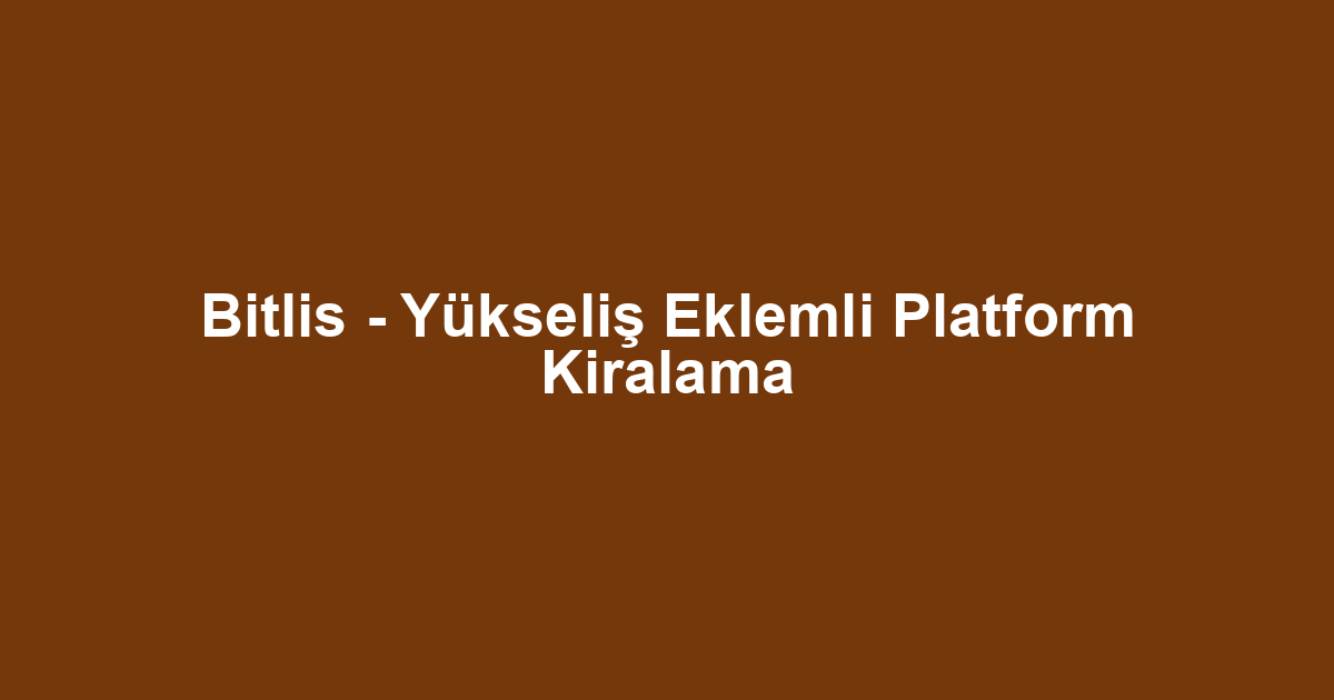 Bitlis - Yükseliş Eklemli Platform Kiralama