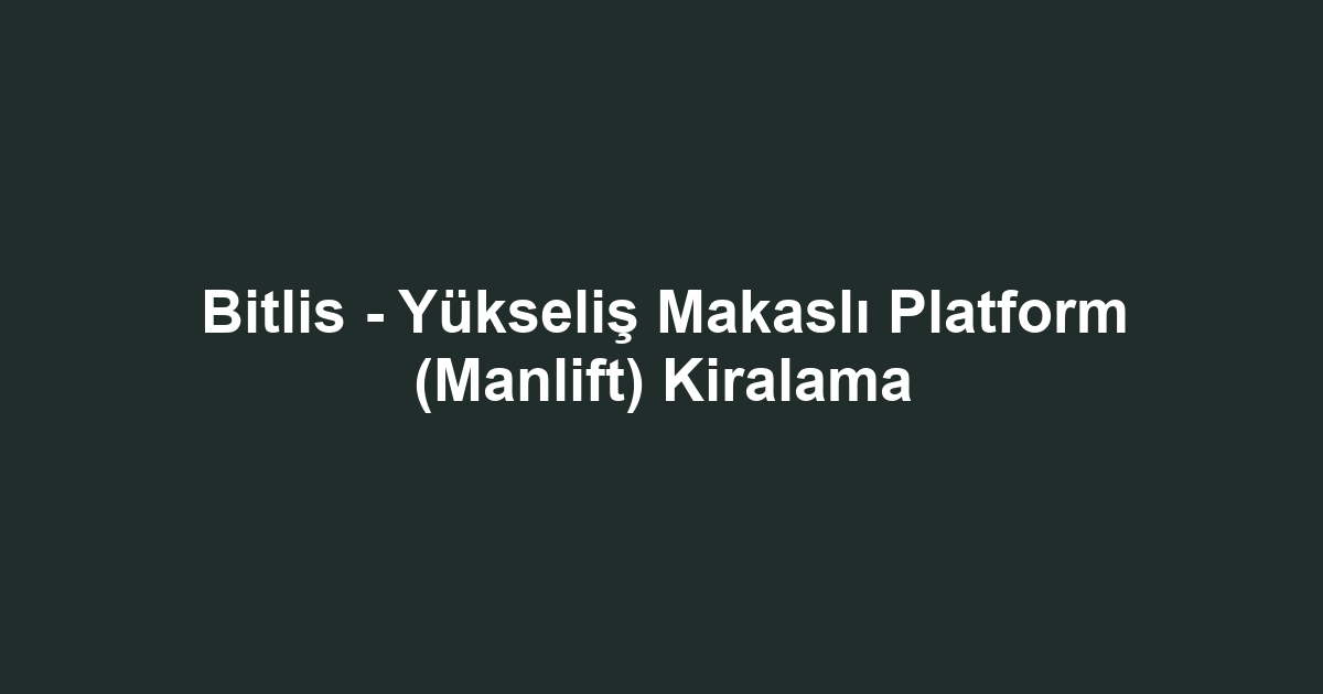 Bitlis - Yükseliş Makaslı Platform (Manlift) Kiralama