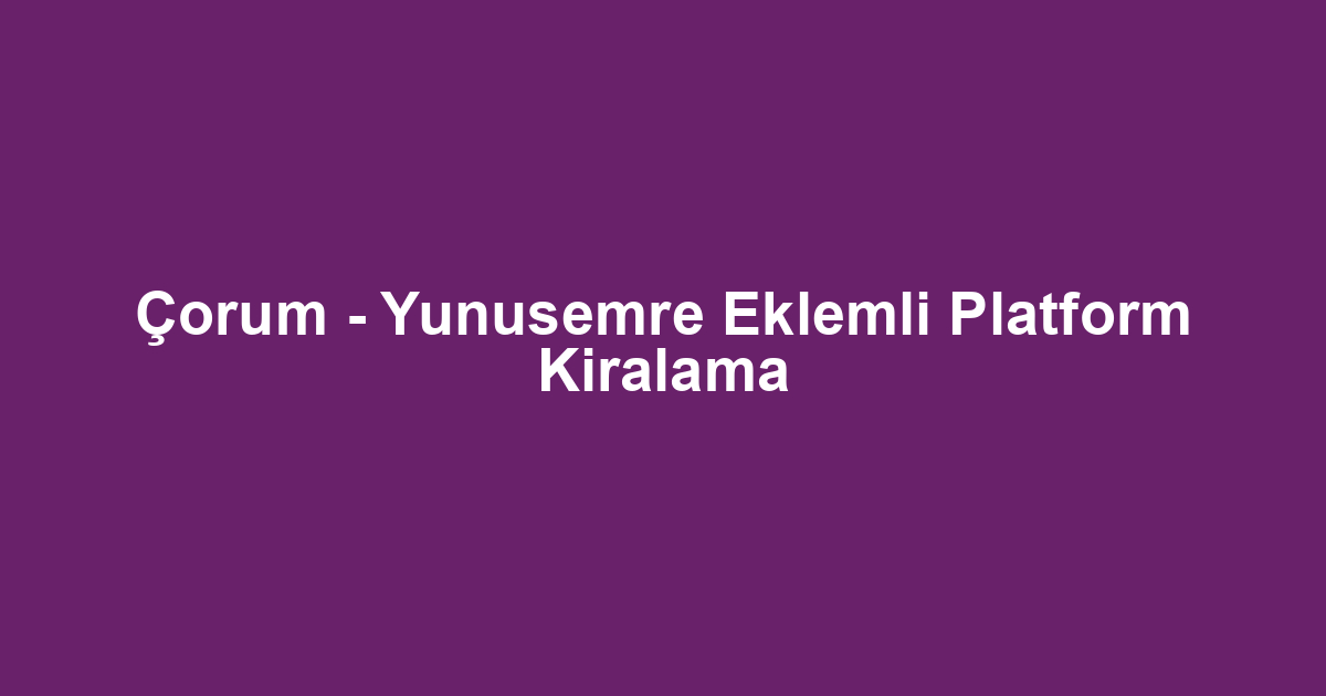 Çorum - Yunusemre Eklemli Platform Kiralama