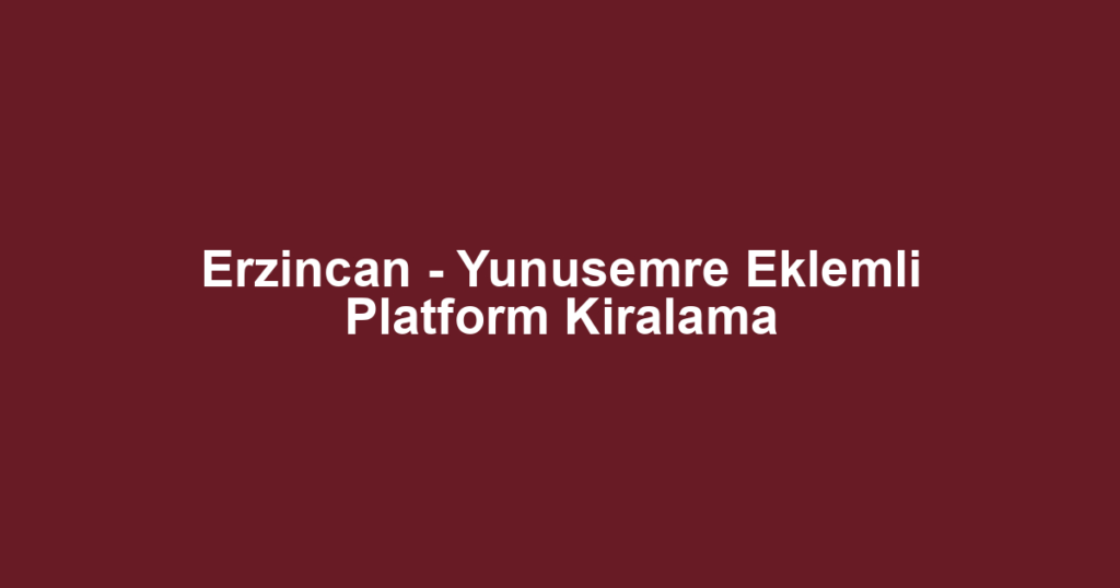 Erzincan - Yunusemre Eklemli Platform Kiralama