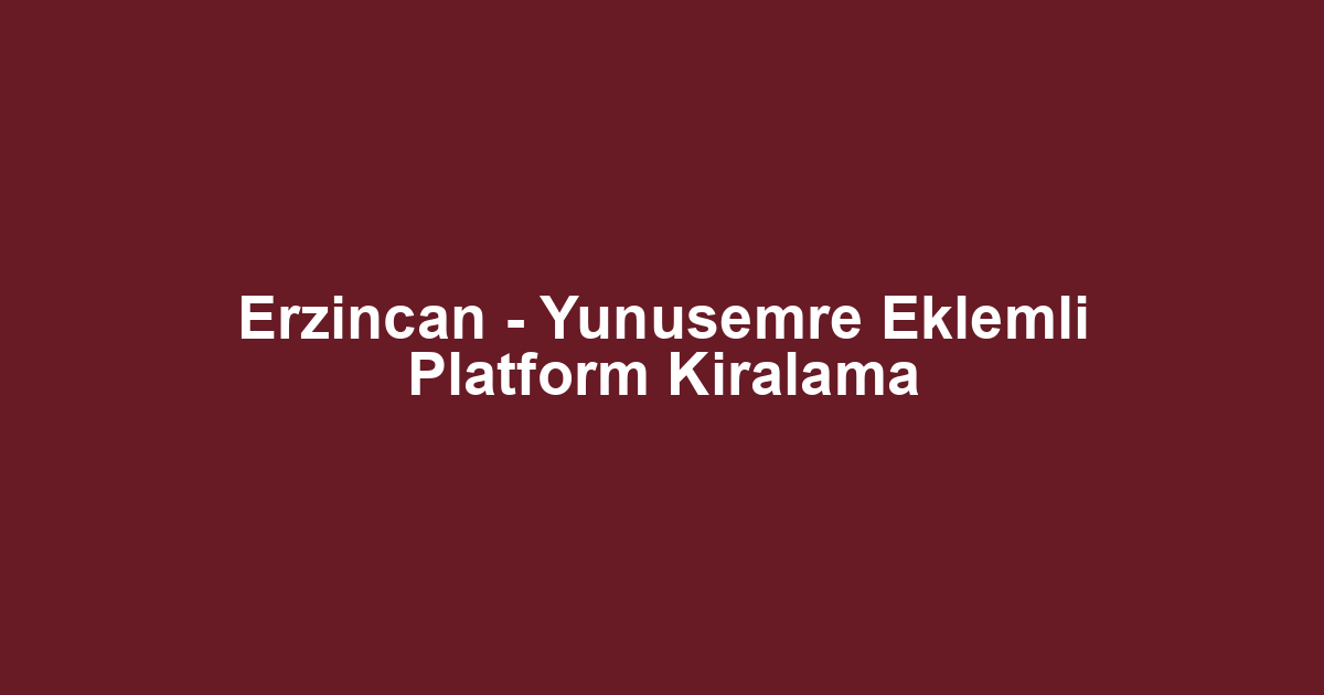 Erzincan - Yunusemre Eklemli Platform Kiralama