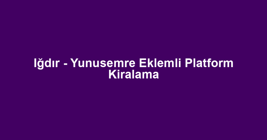 Iğdır - Yunusemre Eklemli Platform Kiralama