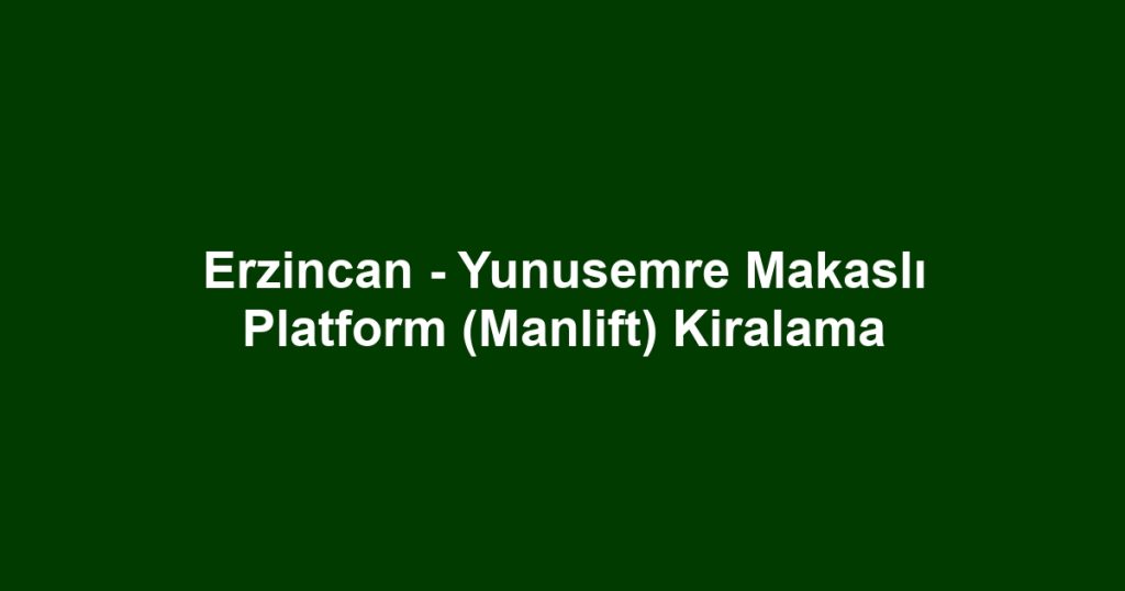 Erzincan - Yunusemre Makaslı Platform (Manlift) Kiralama